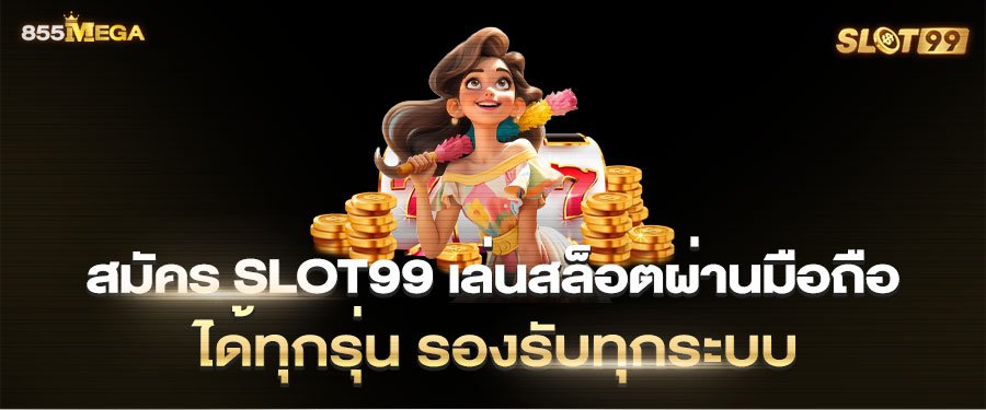 สมัคร slot99 เล่นสล็อตผ่านมือถือ ได้ทุกรุ่น รองรับทุกระบบ